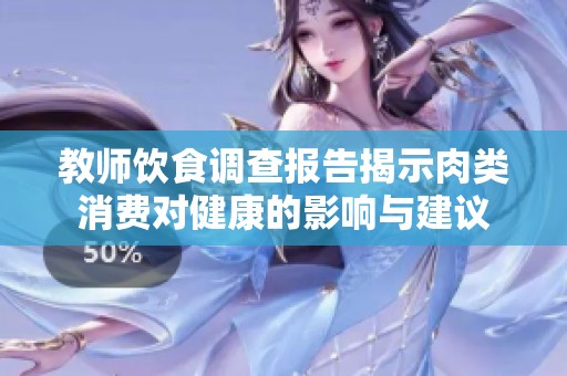 教师饮食调查报告揭示肉类消费对健康的影响与建议
