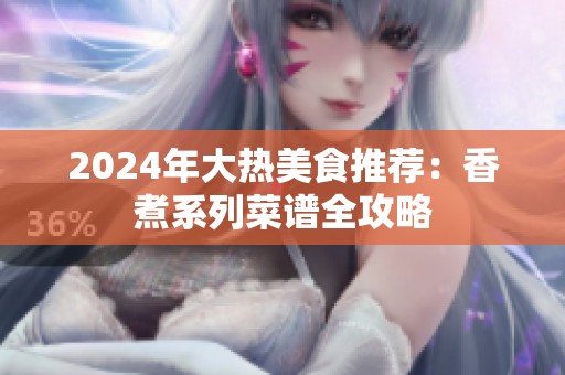 2024年大热美食推荐：香煮系列菜谱全攻略