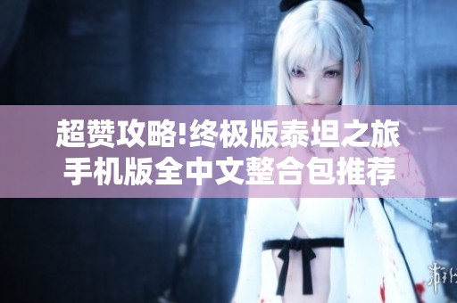 超赞攻略!终极版泰坦之旅手机版全中文整合包推荐
