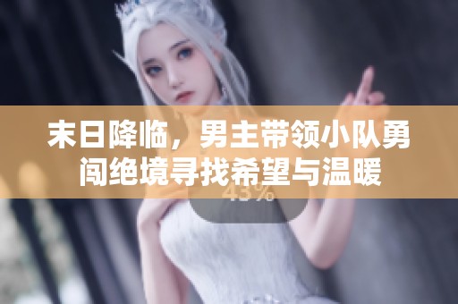 末日降临，男主带领小队勇闯绝境寻找希望与温暖