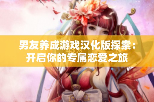 男友养成游戏汉化版探索：开启你的专属恋爱之旅