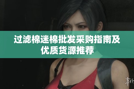 过滤棉迷棉批发采购指南及优质货源推荐