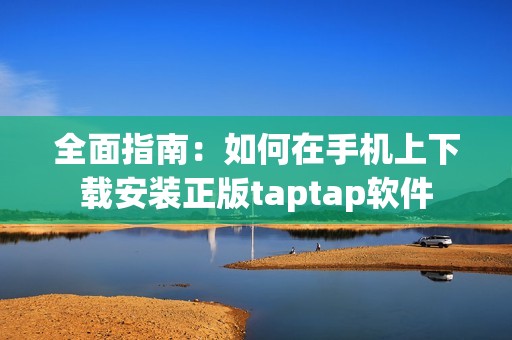 全面指南：如何在手机上下载安装正版taptap软件