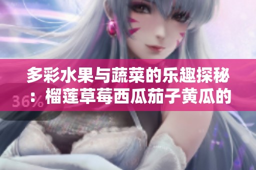 多彩水果与蔬菜的乐趣探秘：榴莲草莓西瓜茄子黄瓜的美味组合