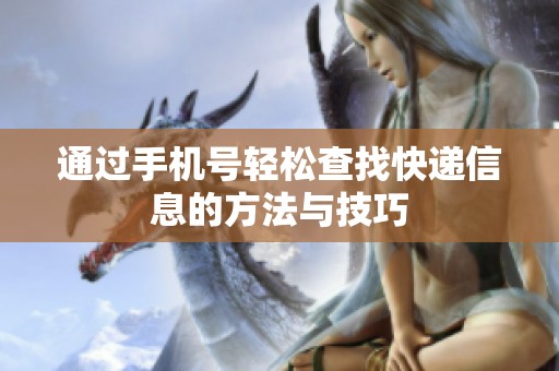 通过手机号轻松查找快递信息的方法与技巧