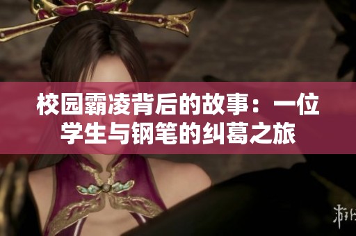 校园霸凌背后的故事：一位学生与钢笔的纠葛之旅