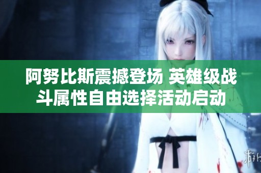 阿努比斯震撼登场 英雄级战斗属性自由选择活动启动