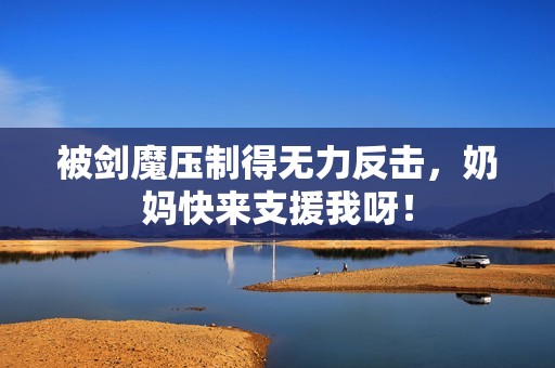 被剑魔压制得无力反击，奶妈快来支援我呀！