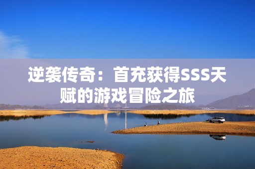 逆袭传奇：首充获得SSS天赋的游戏冒险之旅