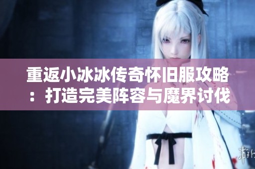 重返小冰冰传奇怀旧服攻略：打造完美阵容与魔界讨伐技巧分享