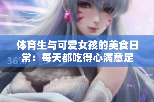体育生与可爱女孩的美食日常：每天都吃得心满意足