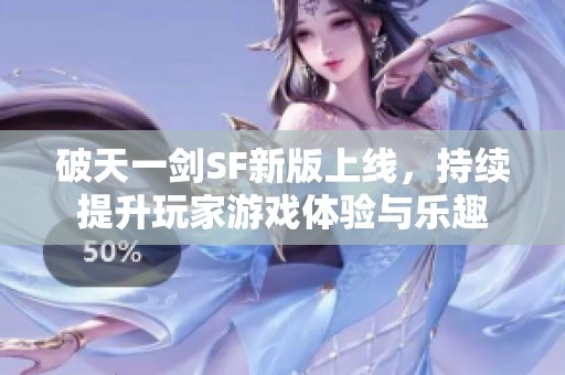 破天一剑SF新版上线，持续提升玩家游戏体验与乐趣