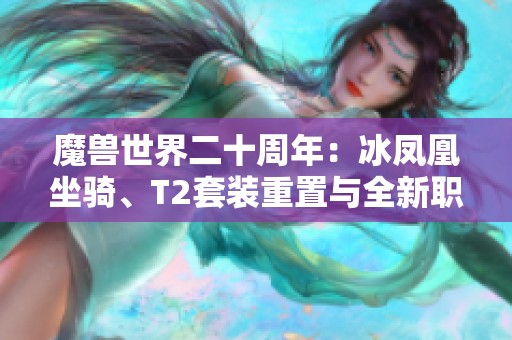 魔兽世界二十周年：冰凤凰坐骑、T2套装重置与全新职业揭晓
