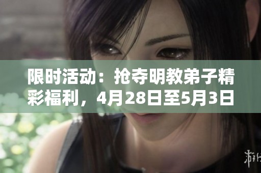 限时活动：抢夺明教弟子精彩福利，4月28日至5月3日等你来挑战！