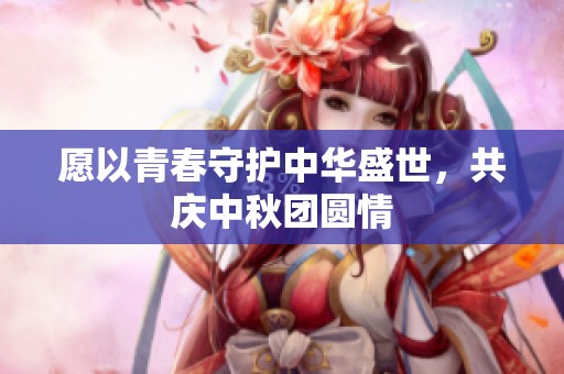 愿以青春守护中华盛世，共庆中秋团圆情