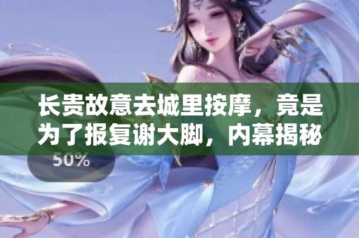 长贵故意去城里按摩，竟是为了报复谢大脚，内幕揭秘