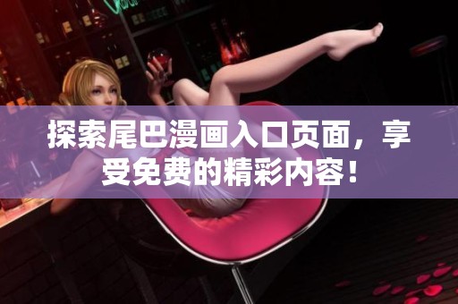 探索尾巴漫画入口页面，享受免费的精彩内容！