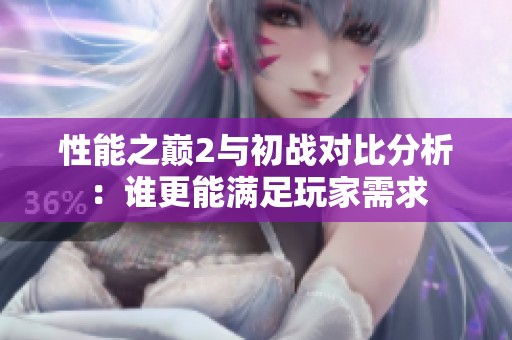 性能之巅2与初战对比分析：谁更能满足玩家需求
