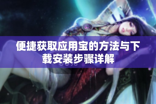 便捷获取应用宝的方法与下载安装步骤详解