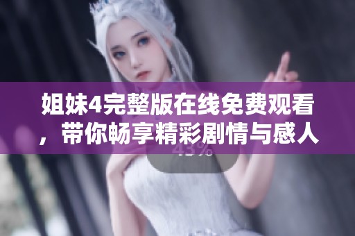 姐妹4完整版在线免费观看，带你畅享精彩剧情与感人故事