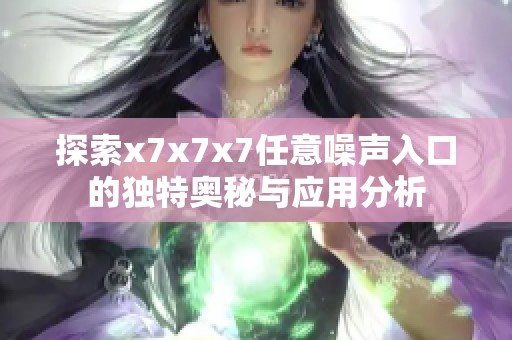 探索x7x7x7任意噪声入口的独特奥秘与应用分析