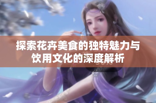 探索花卉美食的独特魅力与饮用文化的深度解析