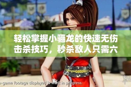 轻松掌握小骊龙的快速无伤击杀技巧，秒杀敌人只需六十秒