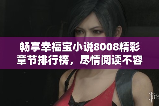畅享幸福宝小说8008精彩章节排行榜，尽情阅读不容错过