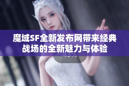 魔域SF全新发布网带来经典战场的全新魅力与体验