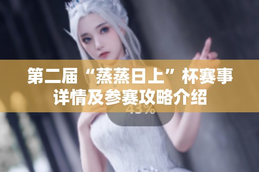 第二届“蒸蒸日上”杯赛事详情及参赛攻略介绍