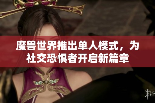 魔兽世界推出单人模式，为社交恐惧者开启新篇章