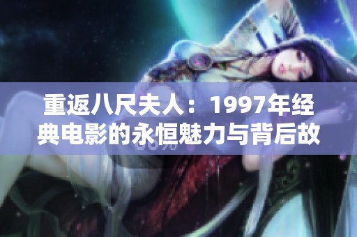 重返八尺夫人：1997年经典电影的永恒魅力与背后故事