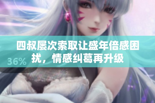 四叔屡次索取让盛年倍感困扰，情感纠葛再升级