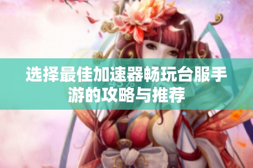 选择最佳加速器畅玩台服手游的攻略与推荐