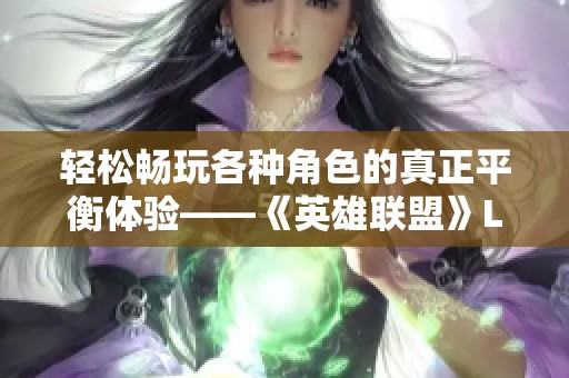 轻松畅玩各种角色的真正平衡体验——《英雄联盟》LPL赛事探讨