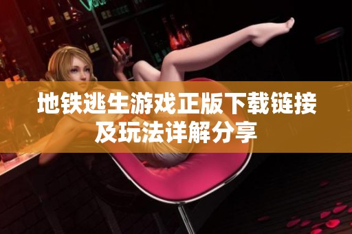 地铁逃生游戏正版下载链接及玩法详解分享