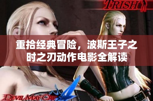 重拾经典冒险，波斯王子之时之刃动作电影全解读