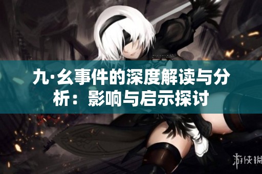 九·幺事件的深度解读与分析：影响与启示探讨