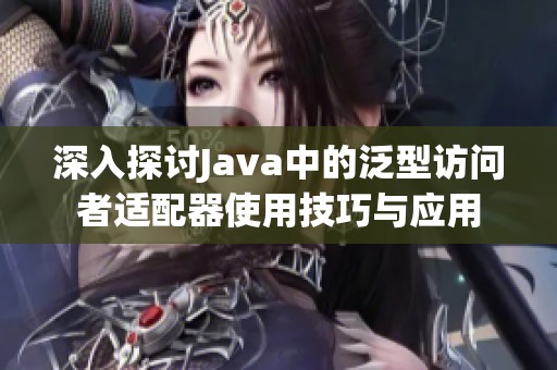 深入探讨Java中的泛型访问者适配器使用技巧与应用