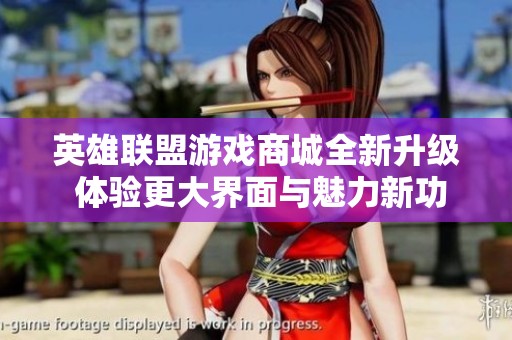 英雄联盟游戏商城全新升级 体验更大界面与魅力新功能