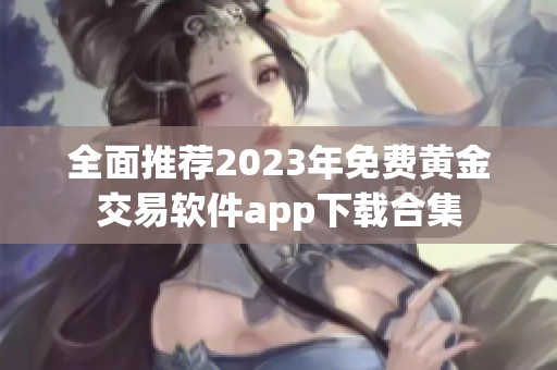 全面推荐2023年免费黄金交易软件app下载合集