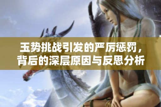 玉势挑战引发的严厉惩罚，背后的深层原因与反思分析