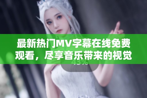 最新热门MV字幕在线免费观看，尽享音乐带来的视觉盛宴
