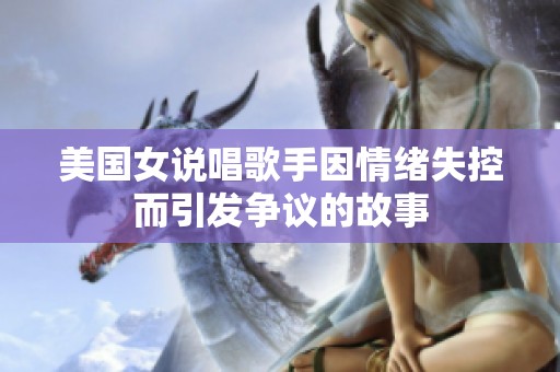 美国女说唱歌手因情绪失控而引发争议的故事