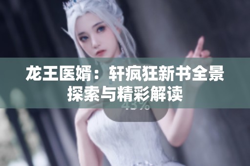 龙王医婿：轩疯狂新书全景探索与精彩解读
