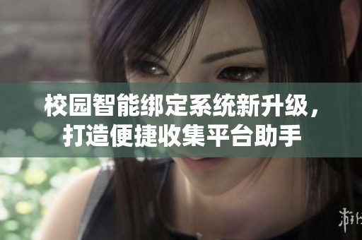 校园智能绑定系统新升级，打造便捷收集平台助手