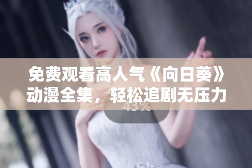 免费观看高人气《向日葵》动漫全集，轻松追剧无压力