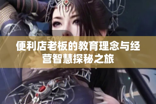 便利店老板的教育理念与经营智慧探秘之旅