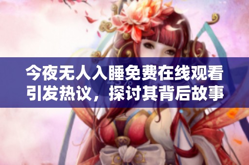 今夜无人入睡免费在线观看引发热议，探讨其背后故事与影响