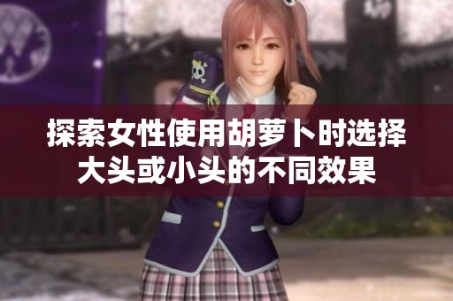 探索女性使用胡萝卜时选择大头或小头的不同效果